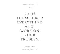 sure! let me drop everything and work on your problem notepad: sure! let me drop everything and work on your problem funny office notepad, 110 pages, ... dot grid, 9X6 inches, funny jokes for work