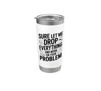 Sure Let Me Drop Everything and Work on Your Problem Stainless Steel Insulated Tumbler