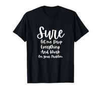Sure let me Drop Everything And Work On Your Problem T-Shirt