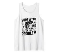 Sure Let Me Drop Everything and Work on Your Problem Tank Top