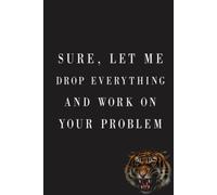 Sure, Let Me Drop Everything and Work On Your Problem Tiger Notebook to collect Memories, Quotes, and Stories . Funny Office Humor, Mom Notebook, ... Lady Boss Notebook, Chaos Coordinator Gift