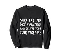 Sure Let Me Drop Everything Delivery Driver Sarcasm Sweatshirt
