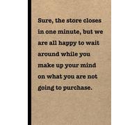 Sure, the store closes in one minute, but we are all happy to wait around while you make up your mind on what you are not going to purchase: Funny, ... gag gift for coworkers, adults and teens