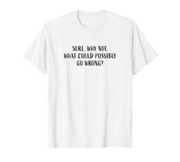 Sure, Why Not, What Could Possibly Go Wrong? Funny Phrase Value Graphic T-Shirt