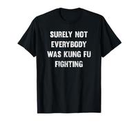 Surely Not Everybody Was Kung Fu Fighting T-Shirt T-Shirt