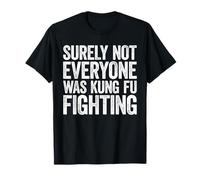 Surely Not Everyone Was Kung Fu Fighting Shirt Men Women T-Shirt