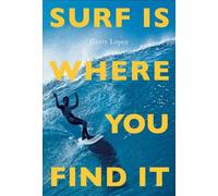 Surf Is Where You Find It The Wisdow of Waves, Any Time, Anywhe... 9781938340949