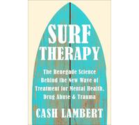 Surf Therapy: The Renegade Science Behind the New Wave of Treatment for Mental Health, Drug Abuse & Trauma: The Evidence-Based Science for Physical, Mental & Emotional Well-Being