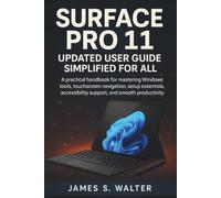 Surface Pro 11 Updated User Guide Simplified for All: A practical handbook for mastering Windows tools, touchscreen navigation, setup essentials, accessibility support, and smooth productivity