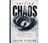 SURFING CHAOS: How to Stay Clear, Calm, and Dangerous Under Pressure (The Sterling Method)
