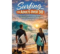 Surfing for Adults Over 30: A Beginner’s Guide to Catching Waves, Building Confidence, and Learning Safely at Any Age