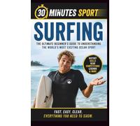 Surfing: The Ultimate Beginner's Guide to Understanding the World's Most Exciting Ocean Sport (30 Minutes Sport)