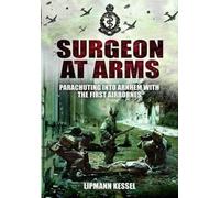 Surgeon at Arms: Parachuting into Arnhem with the First Airbornes