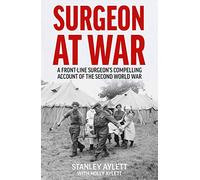 Surgeon at War : A Frontline Surgeon's Compelling Account of the Second World War