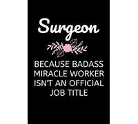 Surgeon - Because Badass Miracle Worker Isn't An Official Job Title: Funny Doctor Notebook With Lined Pages, A Great Appreciation Gift Idea For Your Favorite Female Surgeon