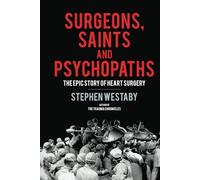 Surgeons, Saints and Psychopaths: The Epic History of Heart Surgery