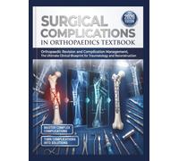 Surgical Complications in Orthopaedics Textbook: Orthopaedic Revision and Complication Management, The Ultimate Clinical Blueprint for Traumatology and Reconstruction