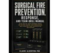 Surgical Fire Prevention, Response, and Team-Drill Manual: An OR and ASC Crisis-Readiness Manual for Fire-Risk Scoring, Team Communication, Drill Execution, Event Documentation, and Recovery