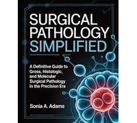 Surgical Pathology Simplified: A Definitive Guide to Gross, Histologic, and Molecular Surgical Pathology in the Precision Era