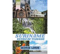 SURINAME GUIDA DI VIAGGIO: Esplora foreste pluviali, fiumi e ricche culture attraverso i paesaggi selvaggi e le meraviglie multiculturali del Suriname