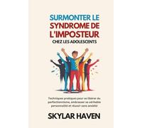 Surmonter le syndrome de l'imposteur chez les adolescents: Techniques pratiques pour se libérer du perfectionnisme, embrasser sa véritable personnalité et réussir sans anxiété
