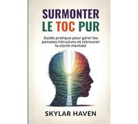 Surmonter le TOC pur: Guide pratique pour gérer les pensées intrusives et retrouver la clarté mentale
