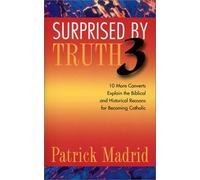 Surprised by Truth 3: 10 More Converts Explain the Biblical and Historical Reason for Becoming Catholic: v. 3 (Surprised by Truth: 10 More Converts ... and Historical Reasons for Becoming Catholic)