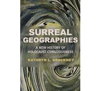 Surreal Geographies: A New History of Holocaust Consciousness (George L. Mosse Series in the History of European Culture, Sexuality, and Ideas)