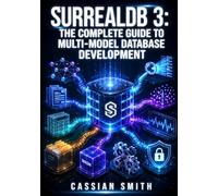 SURREALDB 3: THE COMPLETE GUIDE TO MULTI-MODEL DATABASE DEVELOPMENT: Graph Queries, Full-Text Search, WASM Extensions, Live Queries, and Native File Storage with SurrealQL and Rust