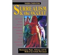 Surrealism and the Occult: Shamanism, Magic, Alchemy, and the Birth of an Artistic Movement
