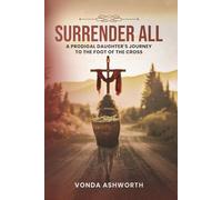 Surrender All: A Prodigal Daughter’s Journey to The Foot of the Cross