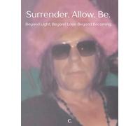 Surrender. Allow. Be.: Beyond Light. Beyond Love. Beyond Becoming. (The Voltage of Being Series)