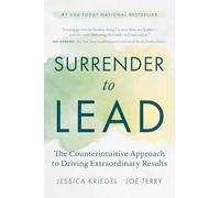 Surrender to Lead: The Counterintuitive Approach to Driving Extraordinary Results
