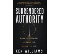 Surrendered Authority: Disarm The Rationalizer. Neutralize Fear. Reclaim Your Life