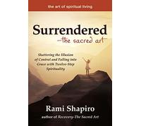 Surrendered-The Sacred Art: Shattering the Illusion of Control and Falling into Grace with Twelve-Step Spirituality (The Art of Spiritual Living)