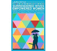 Surrendered Wives Empowered Women: The Inspiring, True Stories of Real Women who Revitalized the Intimacy, Passion and Peace in Their Relationships