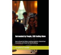 Surrounded by People, Still Feeling Alone: How to Break the Hidden Loneliness Epidemic, Rebuild Real Connection, and Finally Feel Like You Belong