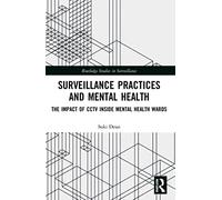 Surveillance Practices and Mental Health: The Impact of CCTV Inside Mental Health Wards (Routledge Studies in Surveillance)