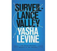 Surveillance Valley: The Secret Military History of the Internet by Yasha...