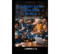 SURVEY DATA ANALYSIS WITH R: CLEAN, ANALYZE, AND VISUALIZE SURVEY DATA FOR RESEARCH AND INSIGHTS (THE APPLIED DATA SCIENCE WITH R SERIES)