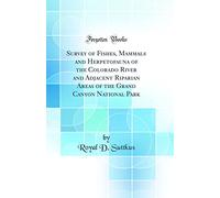 Survey of Fishes, Mammals and Herpetofauna of the Colorado River and Adjacent Riparian Areas of the Grand Canyon National Park (Classic Reprint)