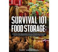 Survival 101 Food Storage: A Step by Step Beginners Guide on Preserving Food and What to Stockpile While Under Quarantine in 2021