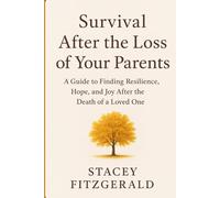 Survival After the Loss of Your Parents: A Guide to Finding Resilience, Hope, and Joy After the Death of a Loved One