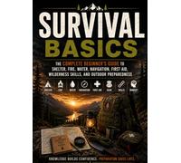 Survival Basics: The Complete Beginner's Guide to Shelter, Fire, Water, Navigation, First Aid, Wilderness Skills, and Outdoor Preparedness