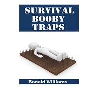 Survival Booby Traps: The Top 10 DIY Homemade Booby Traps To Defend Your House and Property During Disaster and How To Build Each One