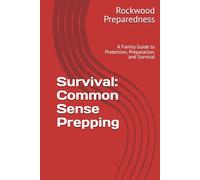Survival - Common Sense Prepping: A Family Guide to Protection, Preparation, and Survival (Rockwood Master Survival series)