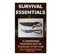 Survival Essentials 15 Handmade Weapons Out of Everyday Stuff for Self-Protectio: (Survival Pantry, Preppers Pantry, Prepper Survival, Preppers Guide, Preppers Supplies, Survival Tactics,Prepping)