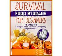Survival Food Storage For Beginners: 10 Ways To Stockpile Food For Your Emergency Preparedness!