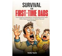 Survival For First-Time Dads: From Pregnancy to Parenthood, Practical Advice Every New Father Needs to Confidently Care for Mom and Bond with Baby
