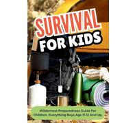 Survival For Kids: Wilderness Preparedness Guide For Children. Everything Boys Age 11-12 And Up